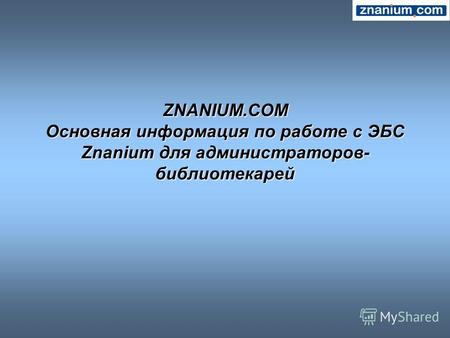 ZNANIUM.COM Основная информация по работе с ЭБС Znanium для администраторов- библиотекарей.