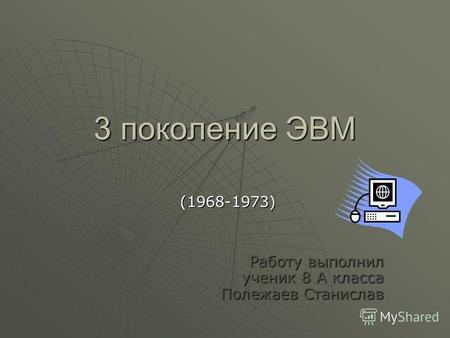 3 поколение ЭВМ (1968-1973) Работу выполнил ученик 8 А класса Полежаев Станислав.