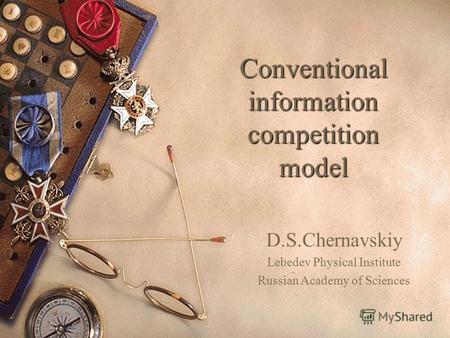 Conventional information competition model D.S.Chernavskiy Lebedev Physical Institute Russian Academy of Sciences.