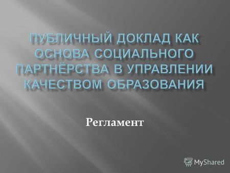 Регламент Публичный доклад ОУ – форма ежегодного широкого информирования общественности о деятельности, основных результатах и проблемах его функционирования.