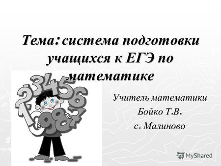 Тема : система подготовки учащихся к ЕГЭ по математике Учитель математики Бойко Т. В. с. Малиново.