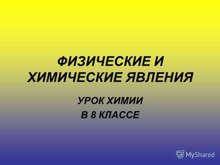 ФИЗИЧЕСКИЕ И ХИМИЧЕСКИЕ ЯВЛЕНИЯ УРОК ХИМИИ В 8 КЛАССЕ.