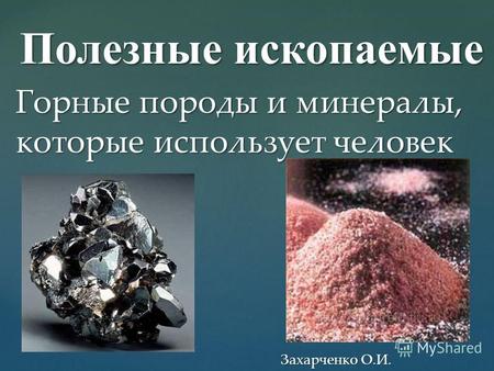 Полезные ископаемые Горные породы и минералы, которые использует человек Захарченко О.И.