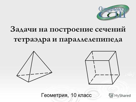Задачи на построение сечений тетраэдра и параллелепипеда Геометрия, 10 класс.