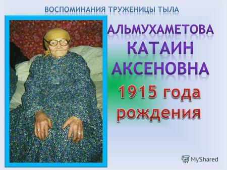 Альмухаметова(Назырова) Катаин Аксеновна родилась в 1915году в деревне Аул-Тебисс Чановского района. В 13 лет Катаин осталась без матери, воспитывалась.