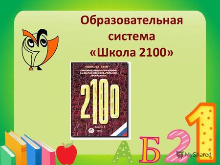 Образовательная система «Школа 2100». Образовательная система «Школа 2100» – одна из четырех государственных систем РФ Учебники используются в школах.