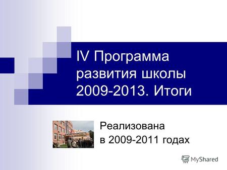 IV Программа развития школы 2009-2013. Итоги Реализована в 2009-2011 годах.