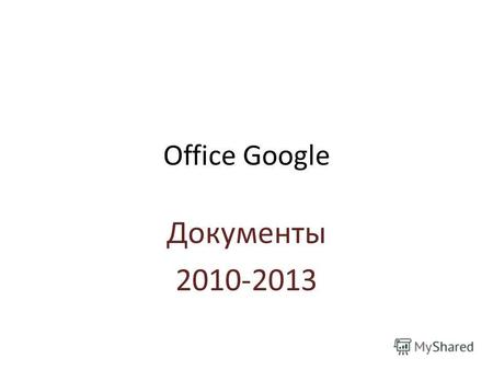 Office Google Документы 2010-2013. Аккаунт для Гугл Документ или Диск. Для регистрации лучше пользоваться браузером Google Chrome. Любой ваш адрес.