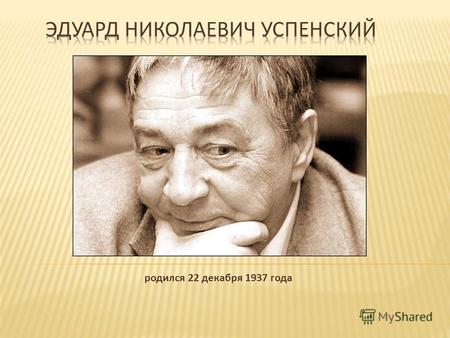 Родился 22 декабря 1937 года. Эдуард Успенский - один из самых известных, самых любимых детских писателей. Его книги читали и любят многие. Эдуард Николаевич.