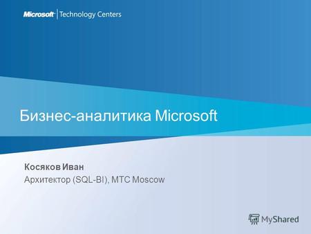 Бизнес-аналитика Microsoft Косяков Иван Архитектор (SQL-BI), MTC Moscow.