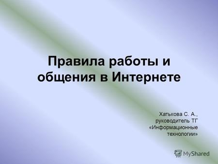 Правила работы и общения в Интернете Хатькова С. А., руководитель ТГ «Информационные технологии»