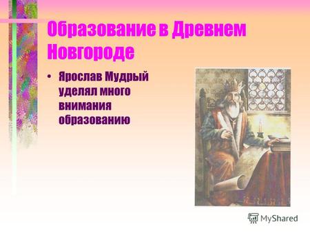 Образование в Древнем Новгороде Ярослав Мудрый уделял много внимания образованию.