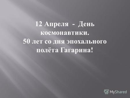 12 Апреля - День космонавтики. 50 лет со дня эпохального полёта Гагарина !