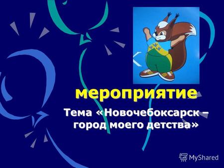 Мероприятие Тема «Новочебоксарск – город моего детства»
