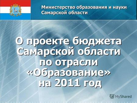 Министерство образования и науки Самарской области О проекте бюджета Самарской области по отрасли «Образование» на 2011 год.