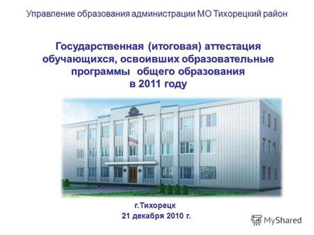 Государственная (итоговая) аттестация обучающихся, освоивших образовательные программы общего образования в 2011 году г.Тихорецк 21 декабря 2010 г. 21.