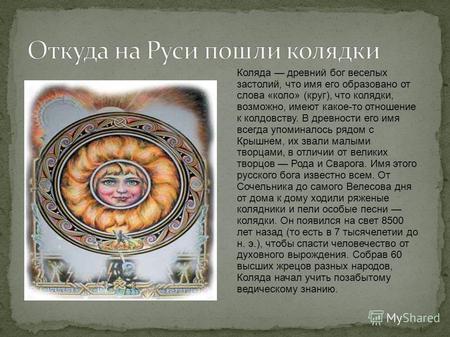 Коляда древний бог веселых застолий, что имя его образовано от слова «коло» (круг), что колядки, возможно, имеют какое-то отношение к колдовству. В древности.