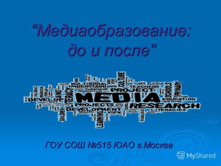 Медиаобразование: до и после ГОУ СОШ 515 ЮАО г.Москва.