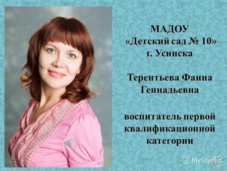 МАДОУ «Детский сад 10» г. Усинска Терентьева Фаина Геннадьевна воспитатель первой квалификационной категории.