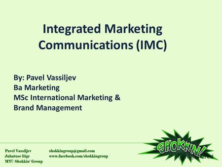 Integrated Marketing Communications (IMC) By: Pavel Vassiljev Ba Marketing MSc International Marketing & Brand Management.