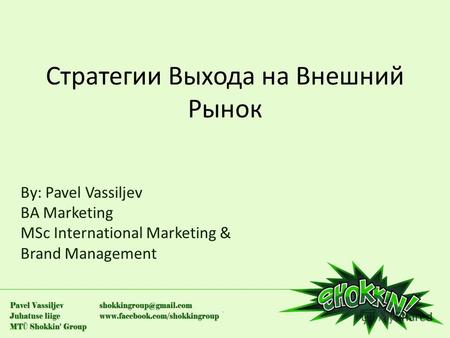 Стратегии Выхода на Внешний Рынок By: Pavel Vassiljev BA Marketing MSc International Marketing & Brand Management.