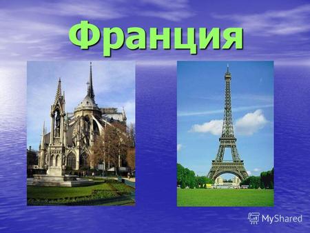 Франция Франция, официальное название Французская Республика (фр. France, Republique francaise) государство в Западной Европе. Столица город Париж.