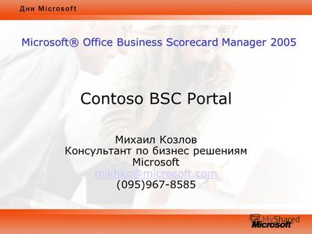 Contoso BSC Portal Михаил Козлов Консультант по бизнес решениям Microsoft mikhko@microsoft.com (095)967-8585 mikhko@microsoft.com Microsoft® Office Business.