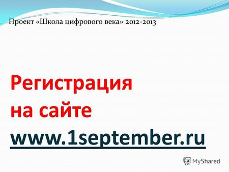 Регистрация на сайте www.1september.ru Проект «Школа цифрового века» 2012-2013.