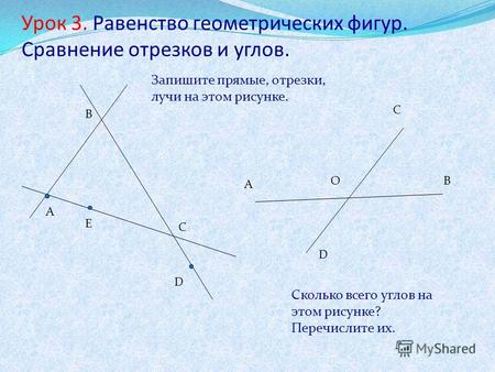 Урок 3. Равенство геометрических фигур. Сравнение отрезков и углов. А B C D E Запишите прямые, отрезки, лучи на этом рисунке. A C OB D Сколько всего углов.