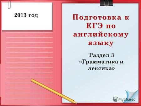 Подготовка к ЕГЭ по английскому языку Раздел 3 «Грамматика и лексика» 2013 год.