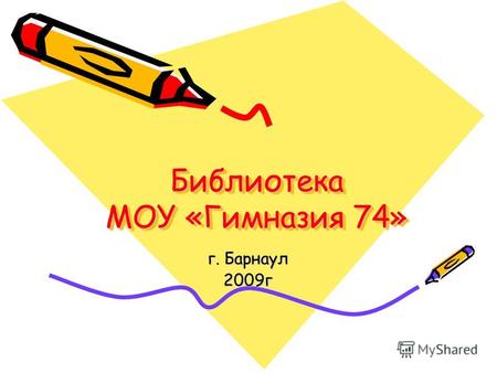 Библиотека МОУ «Гимназия 74» Библиотека МОУ «Гимназия 74» г. Барнаул 2009г.