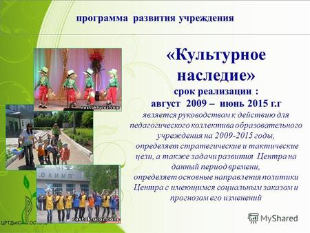 Программа развития учреждения «Культурное наследие» срок реализации : август 2009 – июнь 2015 г.г является руководством к действию для педагогического.