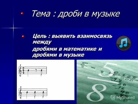 Тема : дроби в музыке Цель : выявить взаимосвязь между дробями в математике и дробями в музыке.