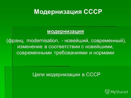 Модернизация СССР модернизация (франц. modernisation, - новейший, современный), изменение в соответствии с новейшими, современными требованиями и нормами.