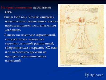 История реанимации насчитывает века. Еще в 1543 году Vesalius описывал искусственную вентиляцию легких с перемежающимся положительным давлением. Еще в.