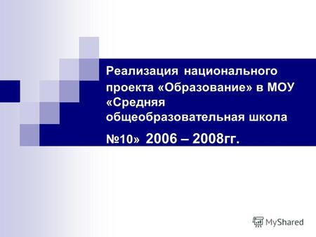 Реализация национального проекта «Образование» в МОУ «Средняя общеобразовательная школа 10» 2006 – 2008гг.