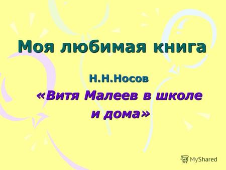 Моя любимая книга Н.Н.Носов «Витя Малеев в школе и дома» и дома»