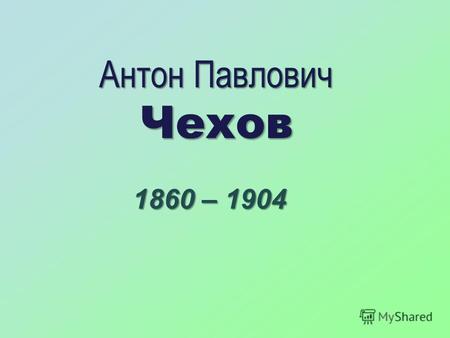Антон Павлович Чехов 1860 – 1904 «Никто не знает настоящей правды…» А.П.Чехов 1891г.