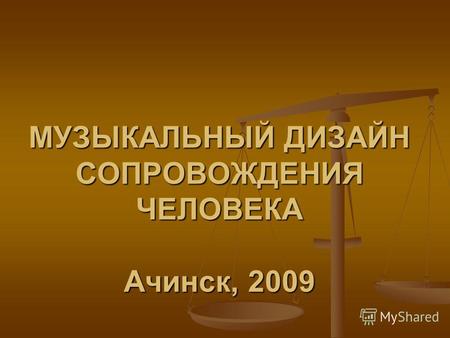МУЗЫКАЛЬНЫЙ ДИЗАЙН СОПРОВОЖДЕНИЯ ЧЕЛОВЕКА Ачинск, 2009.