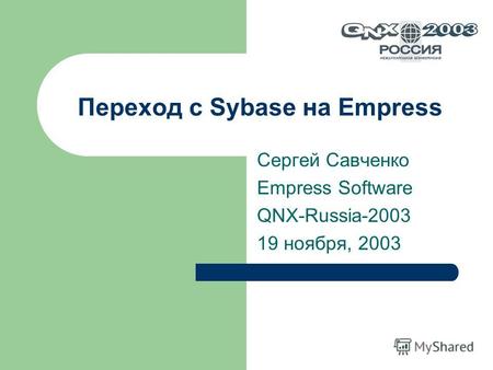 Переход с Sybase на Empress Сергей Савченко Empress Software QNX-Russia-2003 19 ноября, 2003.