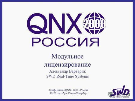 Модульное лицензирование Александр Варварик SWD Real-Time Systems Конференция QNX - 2000 - Россия 19-20 сентября, Санкт-Петербург.