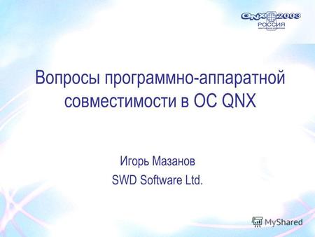 Вопросы программно-аппаратной совместимости в ОС QNX Игорь Мазанов SWD Software Ltd.