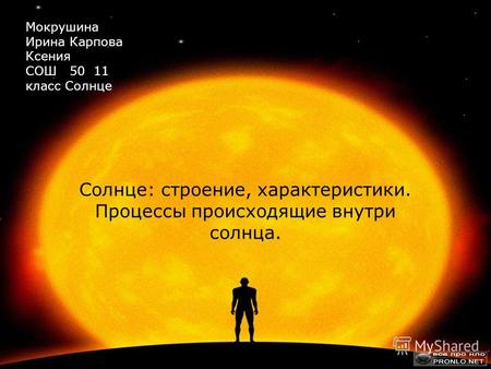 Солнце: строение, характеристики. Процессы происходящие внутри солнца. Мокрушина Ирина Карпова Ксения СОШ 50 11 класс Солнце.