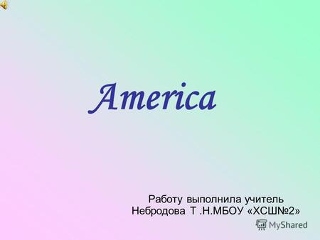 America Работу выполнила учитель Небродова Т.Н.МБОУ «ХСШ2»