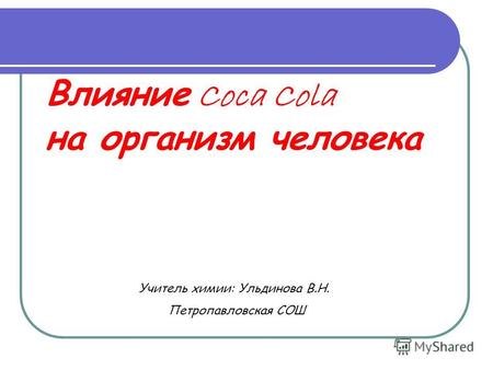Влияние Coca Cola на организм человека Учитель химии: Ульдинова В.Н. Петропавловская СОШ.