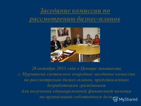 Заседание комиссии по рассмотрению бизнес-планов 28 октября 2013 года в Центре занятости г. Мурманска состоялось очередное заседание комиссии по рассмотрению.