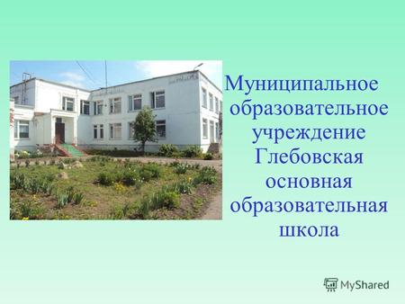 Муниципальное образовательное учреждение Глебовская основная образовательная школа.