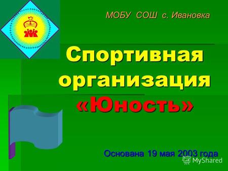 Спортивная организация «Юность» Основана 19 мая 2003 года МОБУ СОШ с. Ивановка.