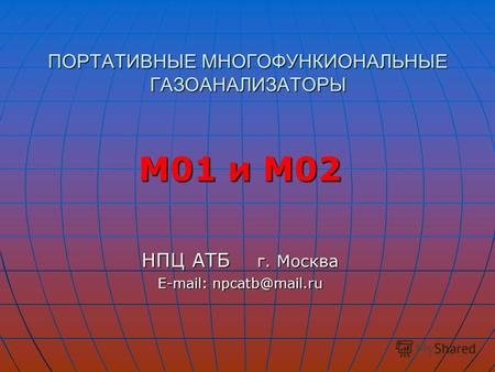 ПОРТАТИВНЫЕ МНОГОФУНКИОНАЛЬНЫЕ ГАЗОАНАЛИЗАТОРЫ М01 и М02 НПЦ АТБ г. Москва E-mail: npcatb@mail.ru E-mail: npcatb@mail.ru.