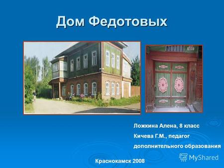 Дом Федотовых Ложкина Алена, 8 класс Кичева Г.М., педагог дополнительного образования Краснокамск 2008.